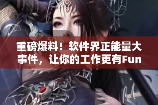 重磅爆料！软件界正能量大事件，让你的工作更有Fun！