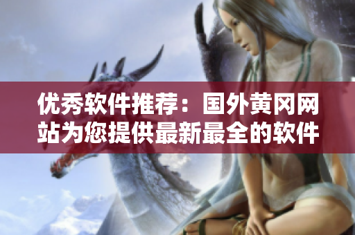 优秀软件推荐：国外黄冈网站为您提供最新最全的软件下载及使用攻略