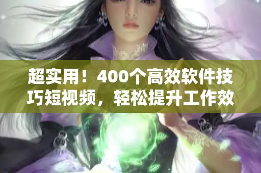 超实用!400个高效软件技巧短视频,轻松提升工作效率 超实用!400个高效软件技巧短视频,轻松提升工作效率