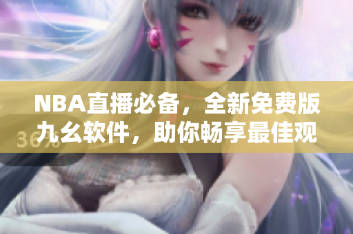 NBA直播必备，全新免费版九幺软件，助你畅享最佳观赛体验
