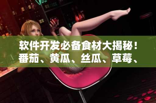 软件开发必备食材大揭秘！番茄、黄瓜、丝瓜、草莓、秋葵全都上榜！