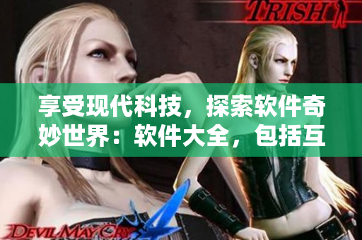 享受现代科技，探索软件奇妙世界：软件大全，包括互联网和应用软件。