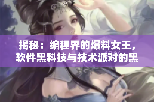 揭秘：编程界的爆料女王，软件黑科技与技术派对的黑料大揭秘