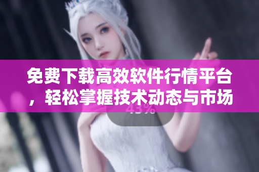 免费下载高效软件行情平台,轻松掌握技术动态与市场趋势 免费下载高效软件行情平台,轻松掌握技术动态与市场趋势