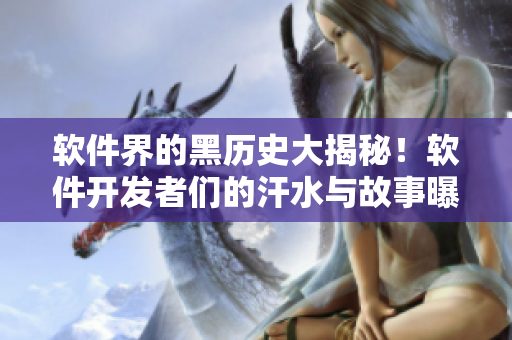 软件界的黑历史大揭秘!软件开发者们的汗水与故事曝光! 软件界的黑历史大揭秘!软件开发者们的汗水与故事曝光!