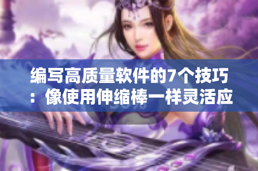 编写高质量软件的7个技巧：像使用伸缩棒一样灵活应对需求