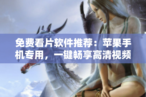 免费看片软件推荐：苹果手机专用，一键畅享高清视频体验！