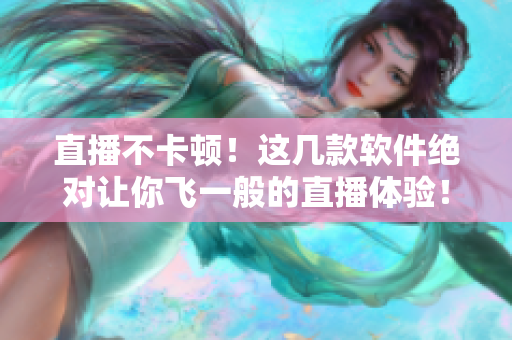 直播不卡顿!这几款软件绝对让你飞一般的直播体验! 直播不卡顿!这几款软件绝对让你飞一般的直播体验!