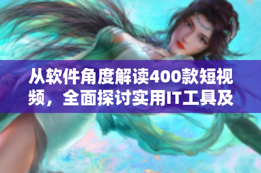 从软件角度解读400款短视频,全面探讨实用IT工具及技能分析——软件篇 从软件角度解读400款短视频,全面探讨实用IT工具及技能分析——软件篇