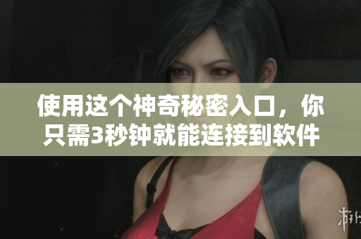 使用这个神奇秘密入口，你只需3秒钟就能连接到软件的世界