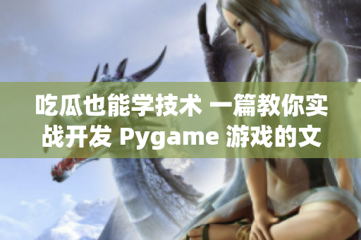 吃瓜也能学技术 一篇教你实战开发 Pygame 游戏的文章