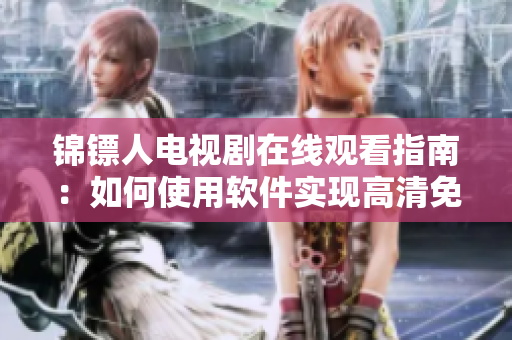 锦镖人电视剧在线观看指南:如何使用软件实现高清免费观影 锦镖人电视剧在线观看指南:如何使用软件实现高清免费观影