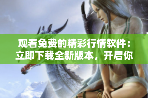 观看免费的精彩行情软件:立即下载全新版本,开启你的科技之旅! 观看免费的精彩行情软件:立即下载全新版本,开启你的科技之旅!