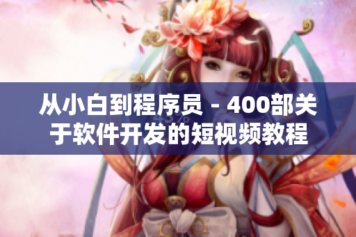 从小白到程序员 - 400部关于软件开发的短视频教程