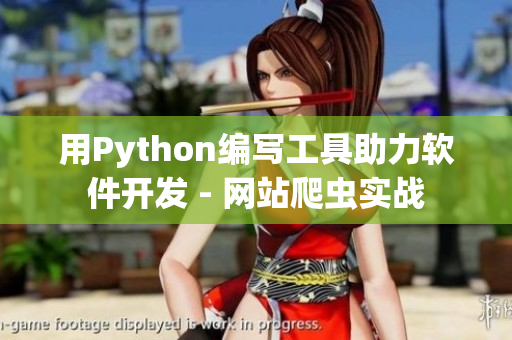 用Python编写工具助力软件开发 - 网站爬虫实战 用Python编写工具助力软件开发 - 网站爬虫实战