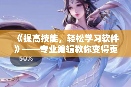 《提高技能，轻松学习软件》——专业编辑教你变得更强大！