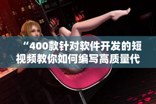 “400款针对软件开发的短视频教你如何编写高质量代码”