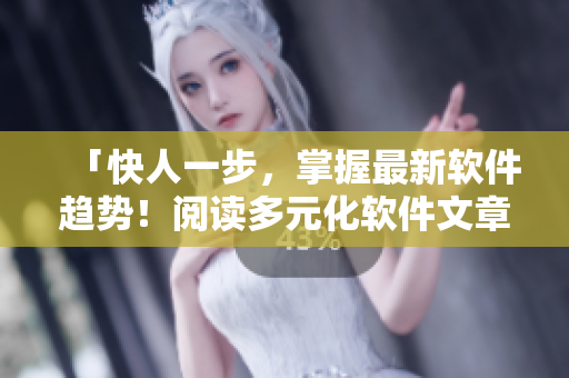 「快人一步，掌握最新软件趋势！阅读多元化软件文章，满载新知识！」