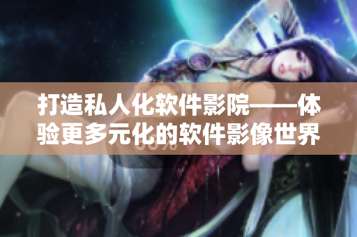 打造私人化软件影院——体验更多元化的软件影像世界
