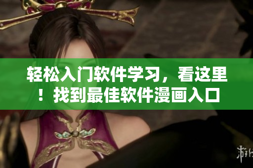 轻松入门软件学习，看这里！找到最佳软件漫画入口