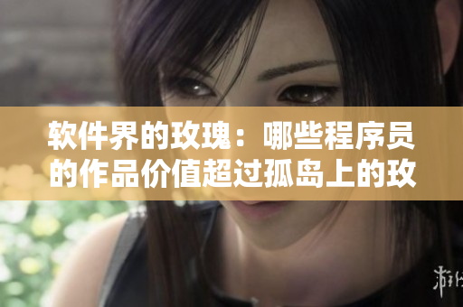 软件界的玫瑰:哪些程序员的作品价值超过孤岛上的玫瑰? 软件界的玫瑰:哪些程序员的作品价值超过孤岛上的玫瑰?