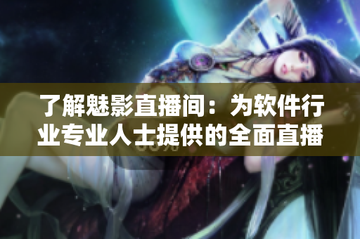 了解魅影直播间:为软件行业专业人士提供的全面直播服务 了解魅影直播间:为软件行业专业人士提供的全面直播服务