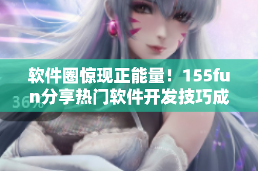 软件圈惊现正能量!155fun分享热门软件开发技巧成为关注焦点 软件圈惊现正能量!155fun分享热门软件开发技巧成为关注焦点