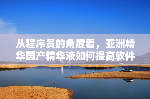 从程序员的角度看,亚洲精华国产精华液如何提高软件开发者的皮肤保健? 从程序员的角度看,亚洲精华国产精华液如何提高软件开发者的皮肤保健?
